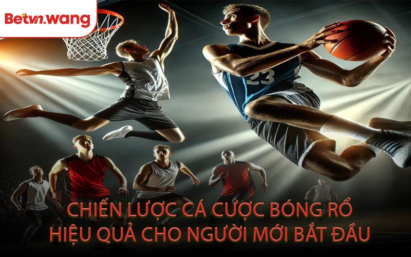 Chiến Lược Cá Cược Bóng Rổ Hiệu Quả Cho Người Mới Bắt Đầu