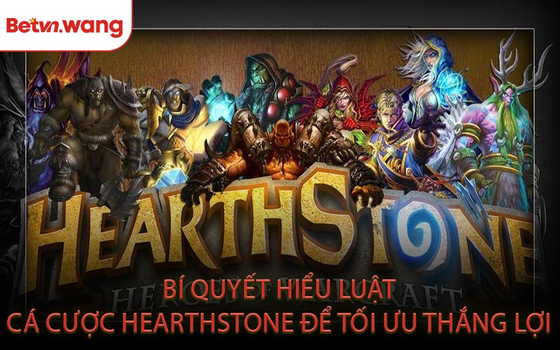 Bí Quyết Hiểu Luật Cá Cược Hearthstone Để Tối Ưu Thắng Lợi