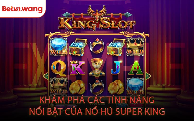 Khám Phá Các Tính Năng Nổi Bật Của Nổ Hũ Super King
