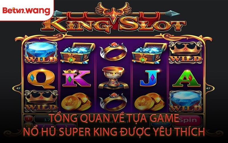Tổng Quan Về Tựa Game Nổ Hũ Super King Được Yêu Thích